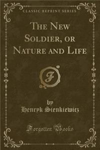 The New Soldier, or Nature and Life (Classic Reprint)