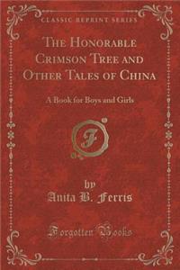 The Honorable Crimson Tree and Other Tales of China: A Book for Boys and Girls (Classic Reprint)