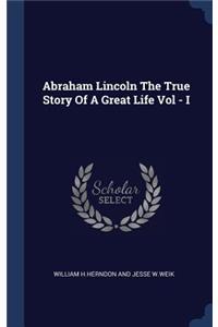 Abraham Lincoln The True Story Of A Great Life Vol - I