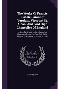 The Works of Francis Bacon, Baron of Verulam, Viscount St. Alban, and Lord High Chancellor of England