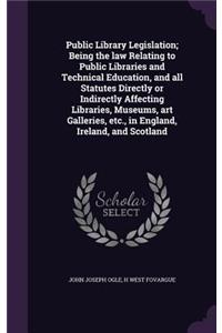 Public Library Legislation; Being the law Relating to Public Libraries and Technical Education, and all Statutes Directly or Indirectly Affecting Libraries, Museums, art Galleries, etc., in England, Ireland, and Scotland