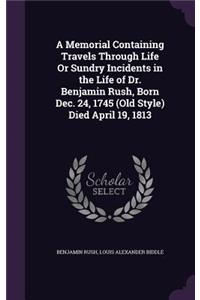 Memorial Containing Travels Through Life Or Sundry Incidents in the Life of Dr. Benjamin Rush, Born Dec. 24, 1745 (Old Style) Died April 19, 1813