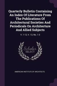 Quarterly Bulletin Containing An Index Of Literature From The Publications Of Architectural Societies And Periodicals On Architecture And Allied Subjects