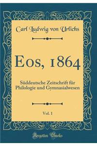 Eos, 1864, Vol. 1: Sï¿½ddeutsche Zeitschrift Fï¿½r Philologie Und Gymnasialwesen (Classic Reprint)