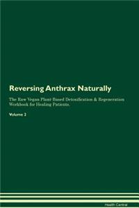 Reversing Anthrax Naturally The Raw Vegan Plant-Based Detoxification & Regeneration Workbook for Healing Patients. Volume 2