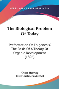 Biological Problem Of Today: Preformation Or Epigenesis? The Basis Of A Theory Of Organic Development (1896)