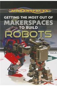 Getting the Most Out of Makerspaces to Build Robots