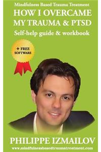 HOW I OVERCAME MY TRAUMA & PTSD - Self-help guide & workbook - Mindfulness Based Trauma Treatment
