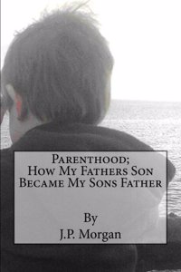 Parenthood; How My Fathers Son Became My Sons Father