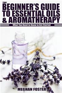 Beginner's Guide to Essential Oils & Aromatherapy: What You Need to Know to Get Started