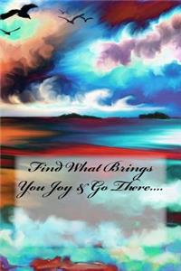 Find What Brings You Joy & Go There....