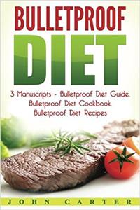 Bulletproof Diet: 3 Manuscripts - Bulletproof Diet Guide / Bulletproof Diet Cookbook / Bulletproof Diet Recipes