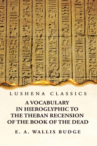Vocabulary in Hieroglyphic to the Theban Recension of the Book of the Dead