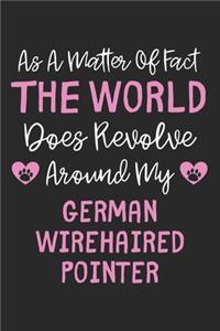 As A Matter Of Fact The World Does Revolve Around My German Wirehaired Pointer