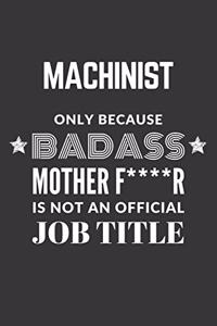 Machinist Only Because Badass Mother F****R Is Not An Official Job Title Notebook