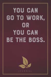 You Can Go to Work, or You Can Be the Boss