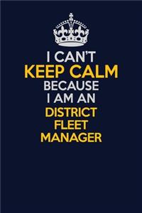 I Can't Keep Calm Because I Am An District Fleet Manager