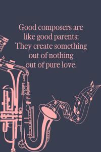 Good Composers Are Like Good Parents They Create Something Out of Nothing Out of Pure Love