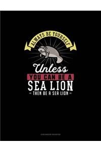 Always Be Yourself Unless You Can Be A Sea Lion Then Be A Sea Lion