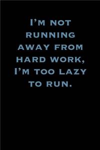 I'm Not running away from hard work, I'm too lazy to run.