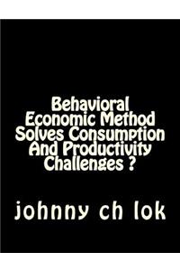 Behavioral Economic Method Solves Consumption and Productivity Challenges ?