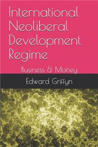 International Neoliberal Development Regime: Business & Money