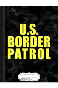 U.S. Border Patrol Composition Notebook: College Ruled 93/4 X 71/2 100 Sheets 200 Pages for Writing