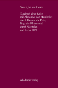Steven Jan Van Geuns. Tagebuch Einer Reise Mit Alexander Von Humboldt Durch Hessen, Die Pfalz, Längs Des Rheins Und Durch Westfalen Im Herbst 1789