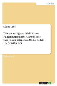 Wie viel Pädagogik steckt in der Handlungsform des Führens? Eine theoretisch-kategoriale Studie mittels Literaturstudium