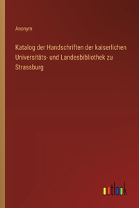 Katalog der Handschriften der kaiserlichen Universitäts- und Landesbibliothek zu Strassburg