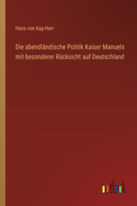 Die abendländische Politik Kaiser Manuels mit besonderer Rücksicht auf Deutschland