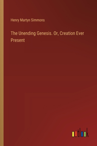 Unending Genesis. Or, Creation Ever Present