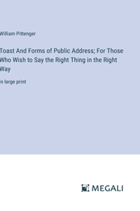 Toast And Forms of Public Address; For Those Who Wish to Say the Right Thing in the Right Way