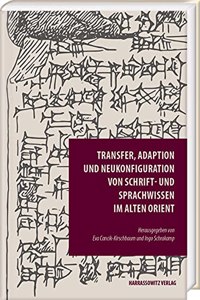Transfer, Adaption Und Neukonfiguration Von Schrift- Und Sprachwissen Im Alten Orient