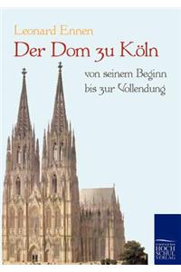 Dom zu Köln, von seinem Beginn bis zur Vollendung