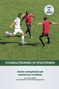 FuÃŸballtraining in Spielformen: Inhalte wettspielnah und motivierend vermitteln