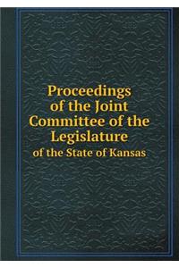 Proceedings of the Joint Committee of the Legislature of the State of Kansas
