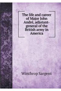 The Life and Career of Major John André, Adjutant-General of the British Army in America