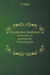 Die Operative Gynäkologie Mit Einschluss Der Gynäkologischen Untersuchungslehre