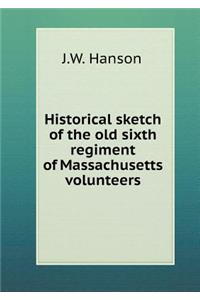 Historical sketch of the old sixth regiment of Massachusetts volunteers