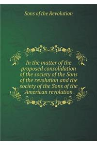 In the Matter of the Proposed Consolidation of the Society of the Sons of the Revolution and the Society of the Sons of the American Revolution