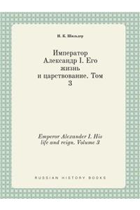 Emperor Alexander I. His Life and Reign. Volume 3