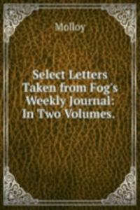 Select Letters Taken from Fog's Weekly Journal: In Two Volumes. .