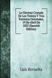 La Gloriosa Cruzada De Los Treinta Y Tres Patriotas Orientales, 19 De Abril De 1825 (Spanish Edition)