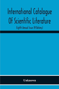 International Catalogue Of Scientific Literature; Eighth Annual Issue (M Botany)