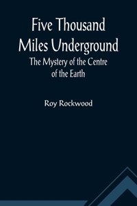 Five Thousand Miles Underground The Mystery of the Centre of the Earth