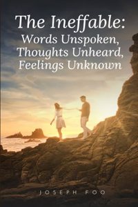 The Ineffable: Words Unspoken, Thoughts Unheard, Feelings Unknown