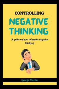 Controlling Negative Thinking: A guide on how to handle negative thinking