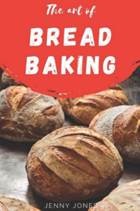 Art of Bread Baking: Artisan Bread Cookbook, Best Bread Recipes, Sourdough Book