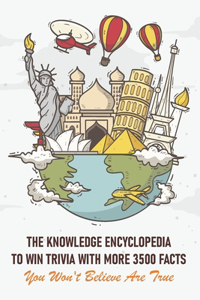 The Knowledge Encyclopedia To Win Trivia With More 3500 Facts You Won'T Believe Are True